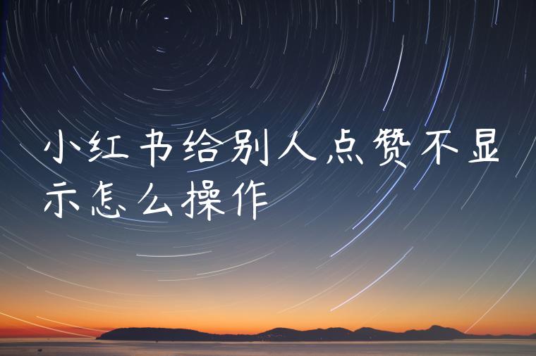 小红书给别人点赞不显示怎么操作