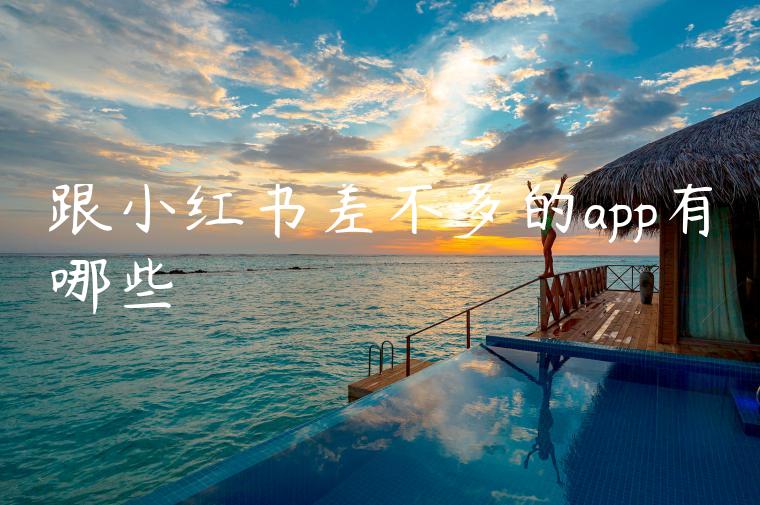 跟小红书差不多的app有哪些