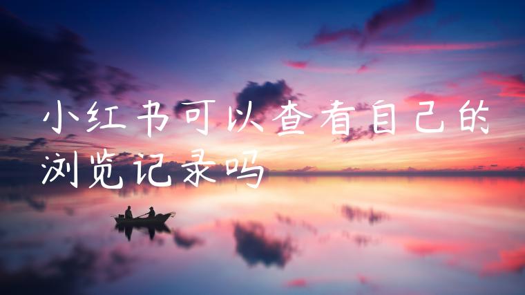 小红书可以查看自己的浏览记录吗