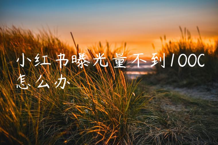 小红书曝光量不到1000怎么办