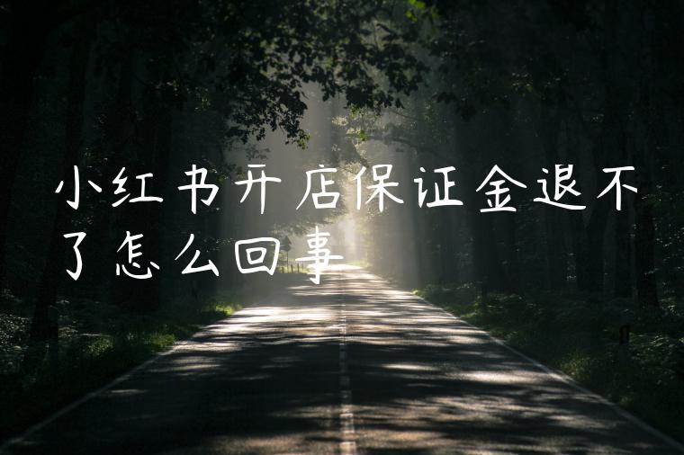 小红书开店保证金退不了怎么回事 小红书开店保证金退不了怎么回事