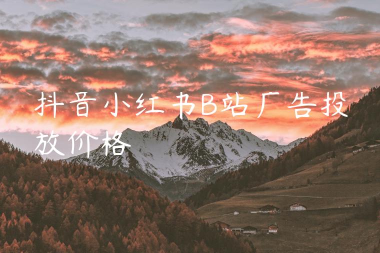 抖音小红书B站广告投放价格