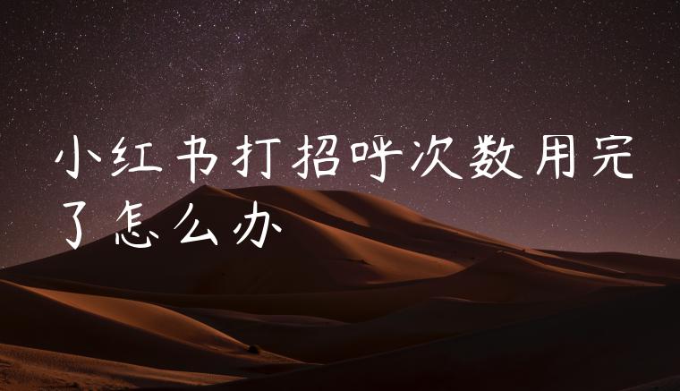 小红书打招呼次数用完了怎么办 小红书打招呼次数用完了怎么办