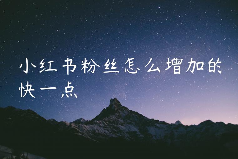 小红书粉丝怎么增加的快一点 小红书粉丝怎么增加的快一点