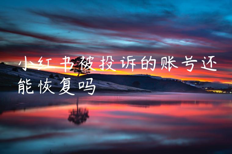 小红书被投诉的账号还能恢复吗 小红书被投诉的账号还能恢复吗
