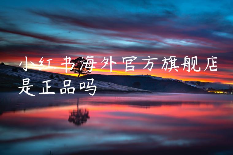 小红书海外官方旗舰店是正品吗