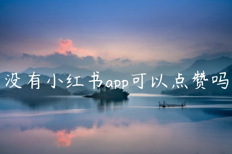 没有小红书app可以点赞吗 没有小红书app可以点赞吗