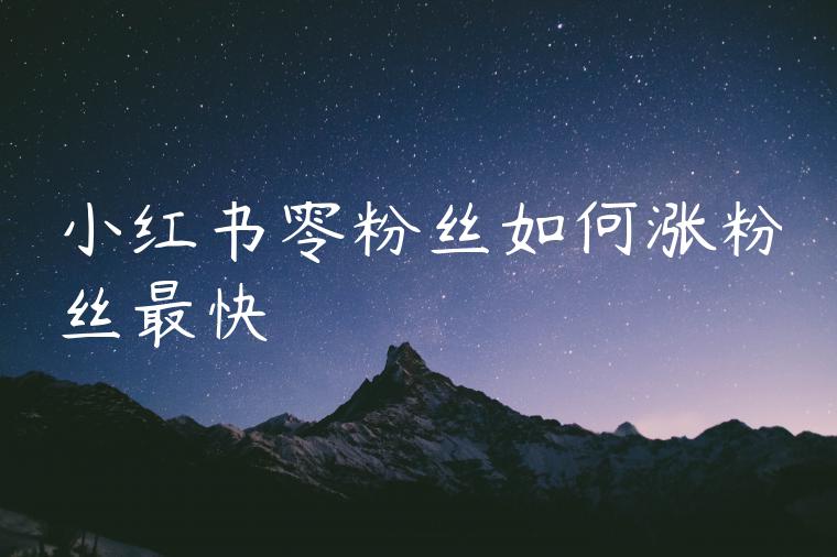 小红书零粉丝如何涨粉丝最快