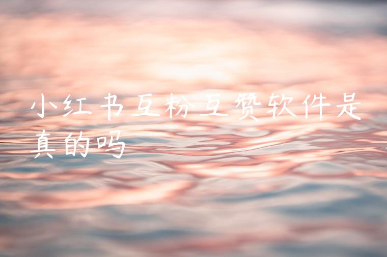 小红书互粉互赞软件是真的吗 小红书互粉互赞软件是真的吗