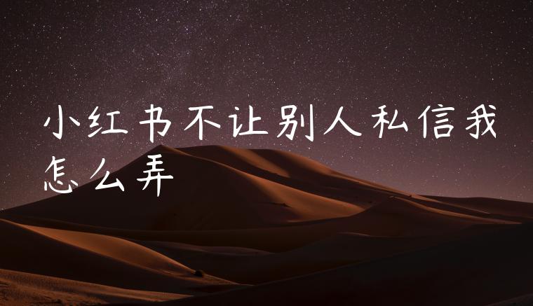 小红书不让别人私信我怎么弄