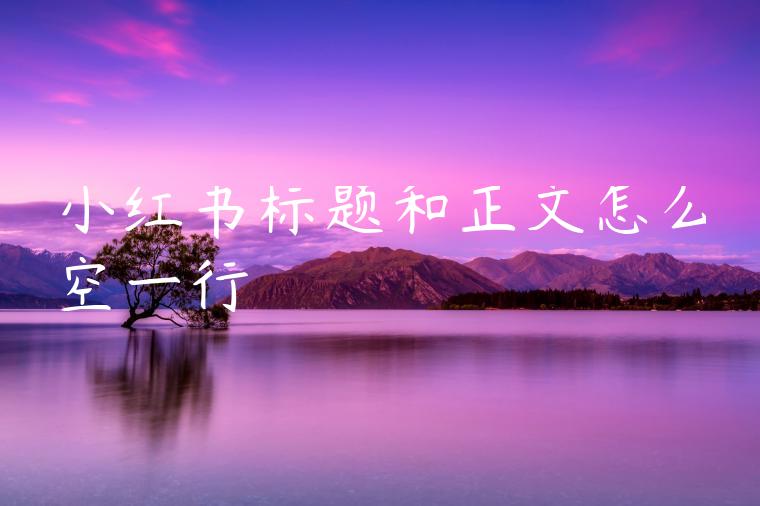 小红书标题和正文怎么空一行