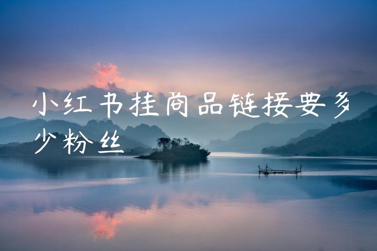小红书挂商品链接要多少粉丝