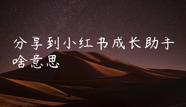 分享到小红书成长助手啥意思