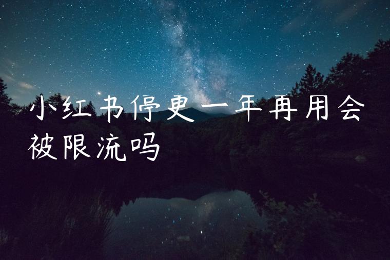 小红书停更一年再用会被限流吗