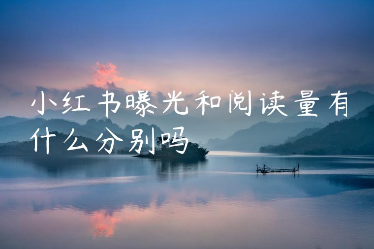 小红书曝光和阅读量有什么分别吗