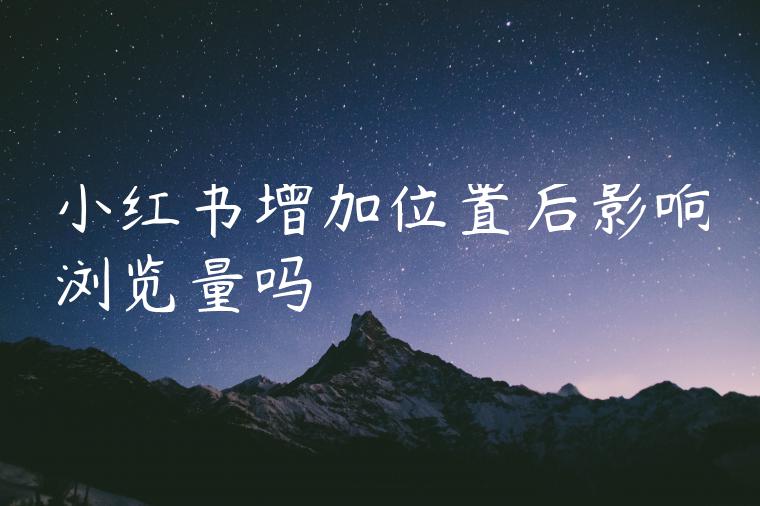 小红书增加位置后影响浏览量吗