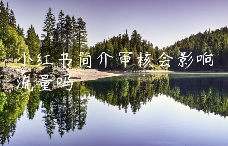 小红书简介审核会影响流量吗 小红书简介审核会影响流量吗