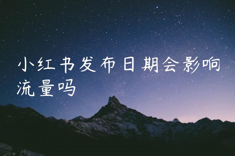 小红书发布日期会影响流量吗
