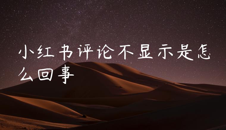 小红书评论不显示是怎么回事