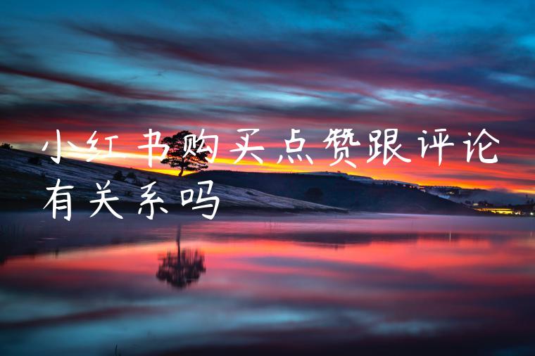 小红书购买点赞跟评论有关系吗