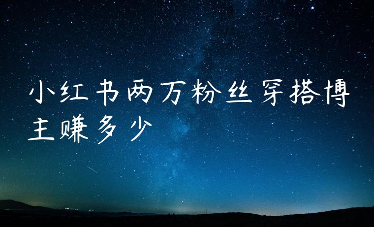小红书两万粉丝穿搭博主赚多少 小红书两万粉丝穿搭博主赚多少
