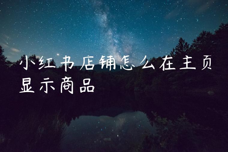 小红书店铺怎么在主页显示商品
