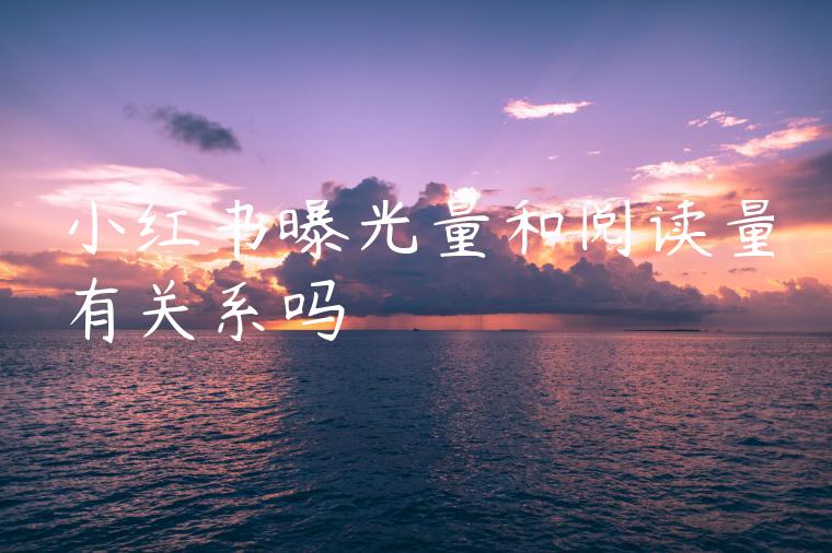 小红书曝光量和阅读量有关系吗