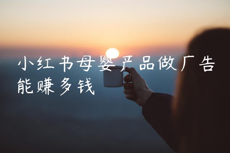 小红书母婴产品做广告能赚多钱