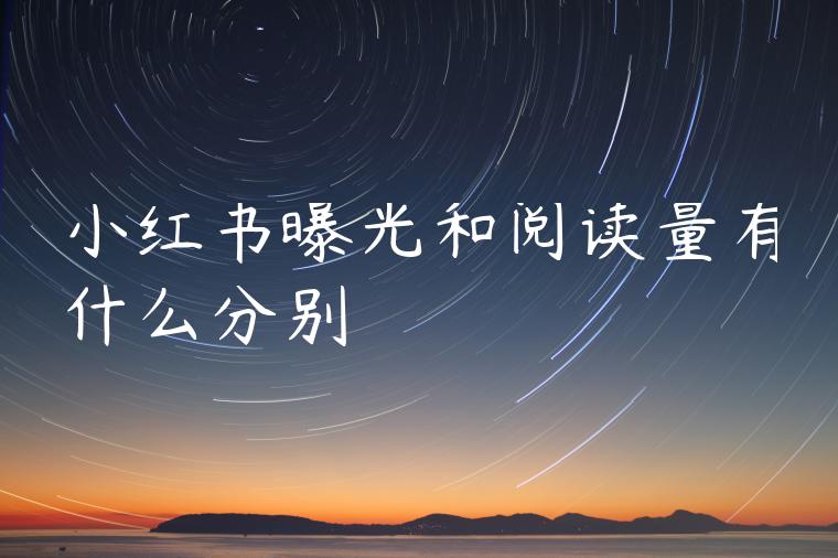 小红书曝光和阅读量有什么分别