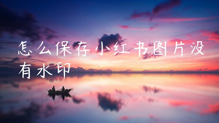 怎么保存小红书图片没有水印