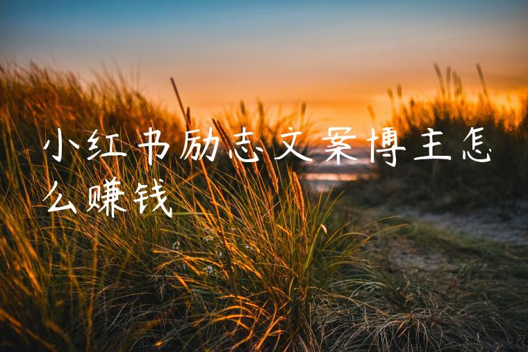 小红书励志文案博主怎么赚钱