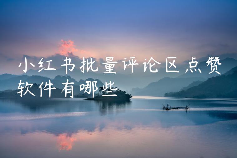 小红书批量评论区点赞软件有哪些