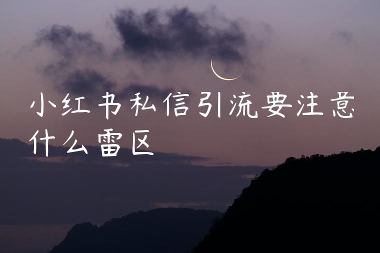 小红书私信引流要注意什么雷区 小红书私信引流要注意什么雷区