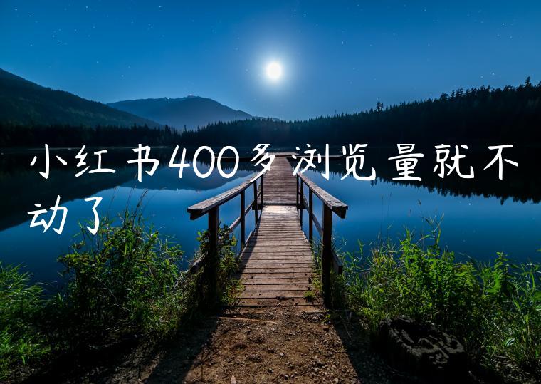 小红书400多浏览量就不动了 小红书400多浏览量就不动了