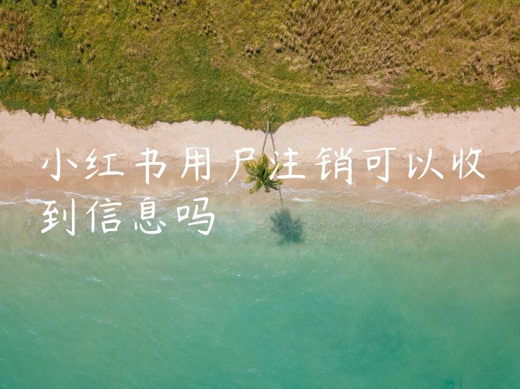 小红书用户注销可以收到信息吗 小红书用户注销可以收到信息吗