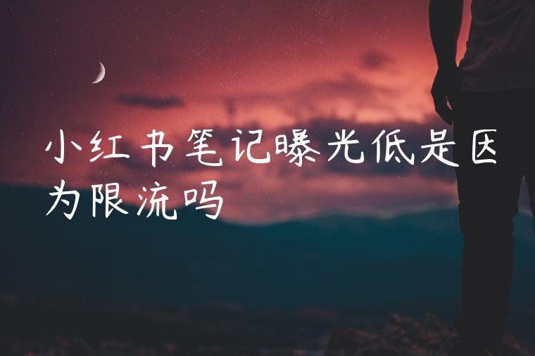 小红书笔记曝光低是因为限流吗 小红书笔记曝光低是因为限流吗
