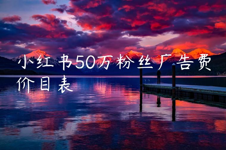小红书50万粉丝广告费价目表 小红书50万粉丝广告费价目表
