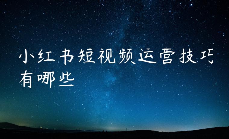 小红书短视频运营技巧有哪些