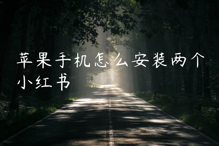 苹果手机怎么安装两个小红书 苹果手机怎么安装两个小红书