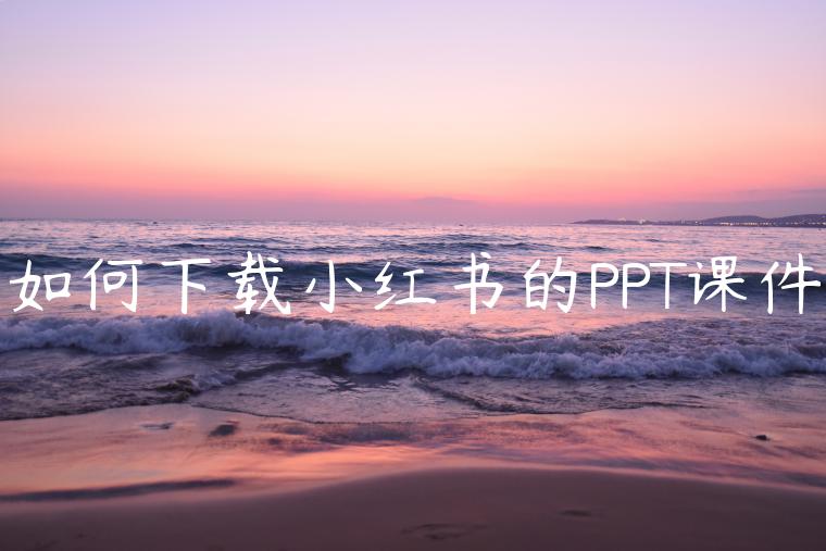 如何下载小红书的PPT课件 如何下载小红书的PPT课件