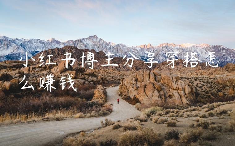 小红书博主分享穿搭怎么赚钱