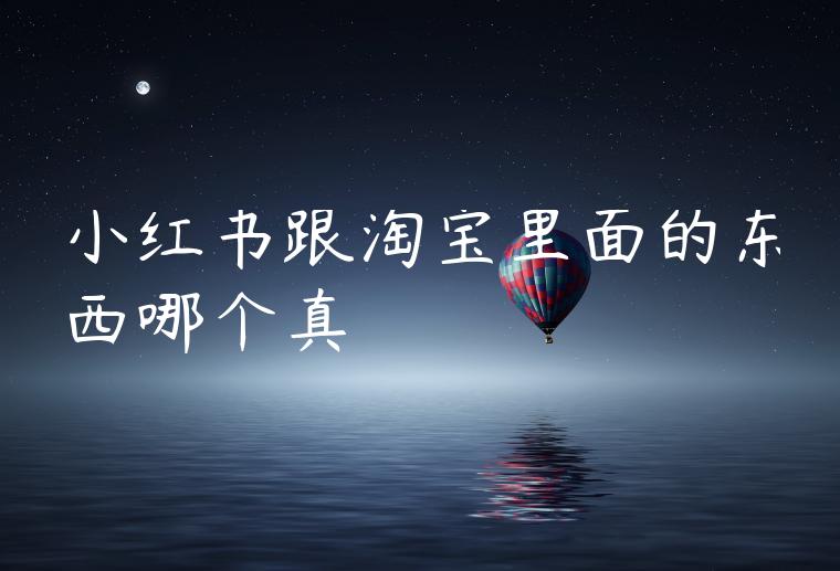 小红书跟淘宝里面的东西哪个真