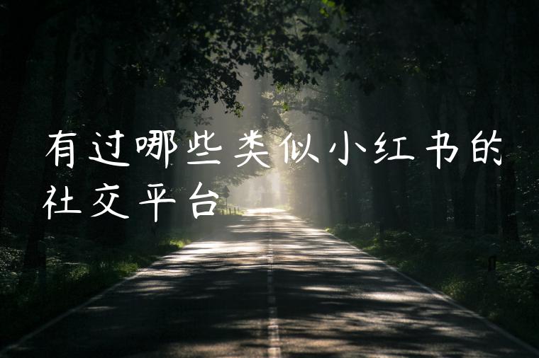 有过哪些类似小红书的社交平台 有过哪些类似小红书的社交平台