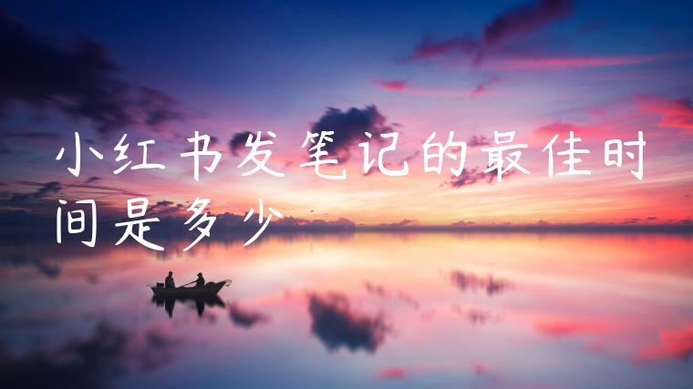 小红书发笔记的最佳时间是多少