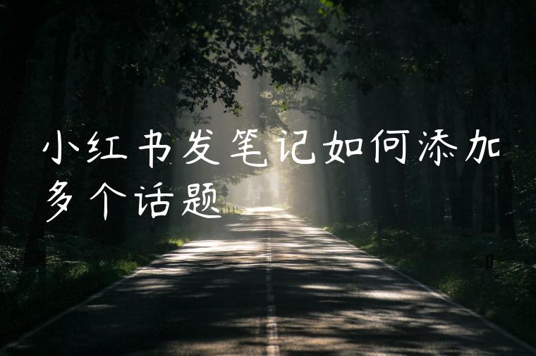 小红书发笔记如何添加多个话题