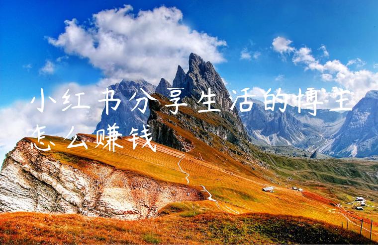 小红书分享生活的博主怎么赚钱
