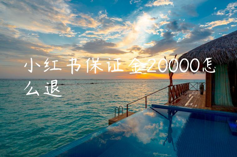 小红书保证金20000怎么退 小红书保证金20000怎么退
