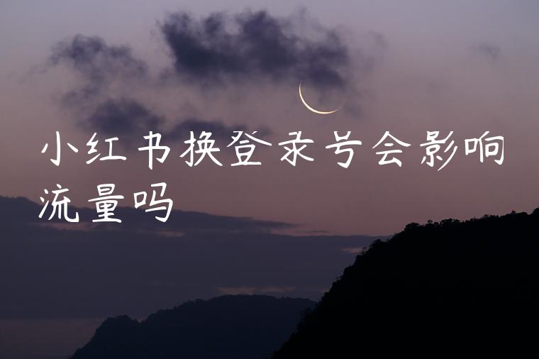 小红书换登录号会影响流量吗 小红书换登录号会影响流量吗