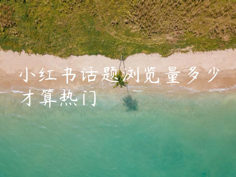 小红书话题浏览量多少才算热门 小红书话题浏览量多少才算热门