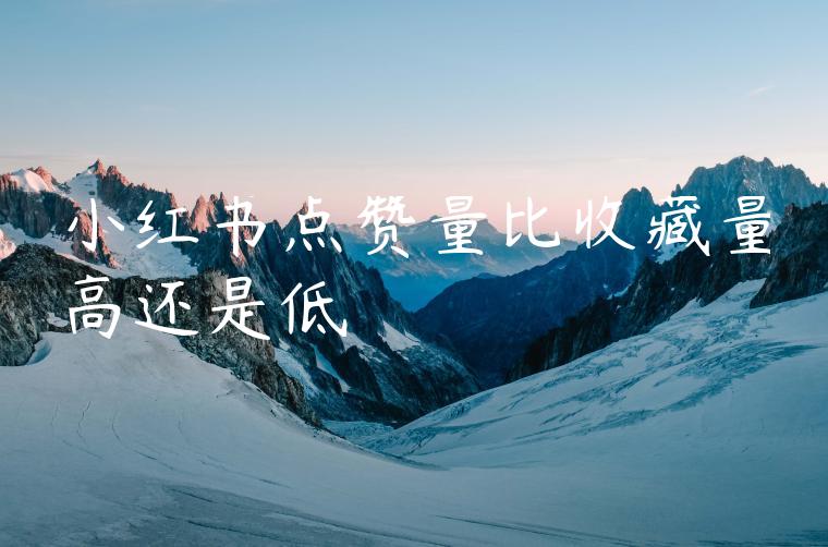 小红书点赞量比收藏量高还是低